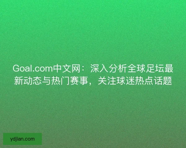 Goal.com中文网：深入分析全球足坛最新动态与热门赛事，关注球迷热点话题