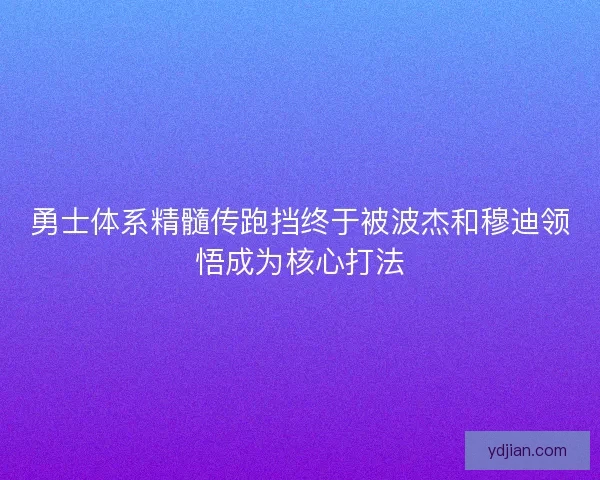 勇士体系精髓传跑挡终于被波杰和穆迪领悟成为核心打法