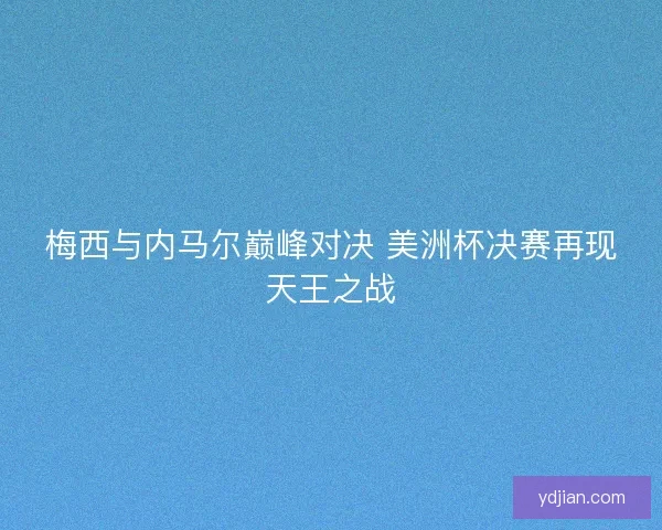 梅西与内马尔巅峰对决 美洲杯决赛再现天王之战