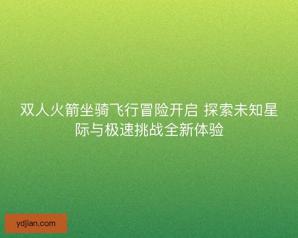 双人火箭坐骑飞行冒险开启 探索未知星际与极速挑战全新体验