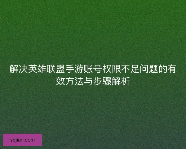 解决英雄联盟手游账号权限不足问题的有效方法与步骤解析 解决英雄联盟手游账号权限不足问题的有效方法与步骤解析