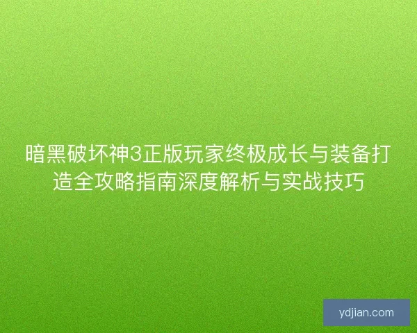 暗黑破坏神3正版玩家终极成长与装备打造全攻略指南深度解析与实战技巧
