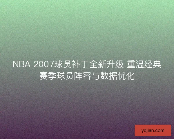 NBA 2007球员补丁全新升级 重温经典赛季球员阵容与数据优化