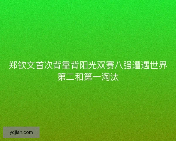 郑钦文首次背靠背阳光双赛八强遭遇世界第二和第一淘汰