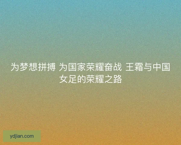 为梦想拼搏 为国家荣耀奋战 王霜与中国女足的荣耀之路