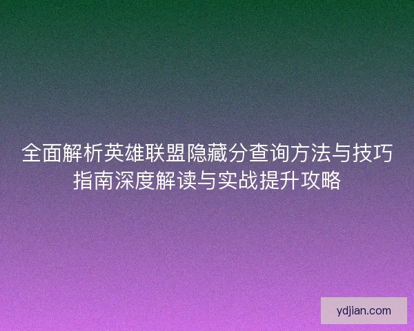 全面解析英雄联盟隐藏分查询方法与技巧指南深度解读与实战提升攻略