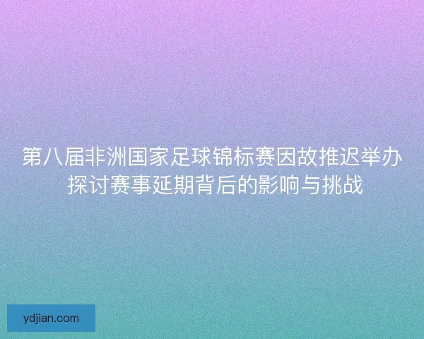 第八届非洲国家足球锦标赛因故推迟举办 探讨赛事延期背后的影响与挑战 第八届非洲国家足球锦标赛因故推迟举办 探讨赛事延期背后的影响与挑战