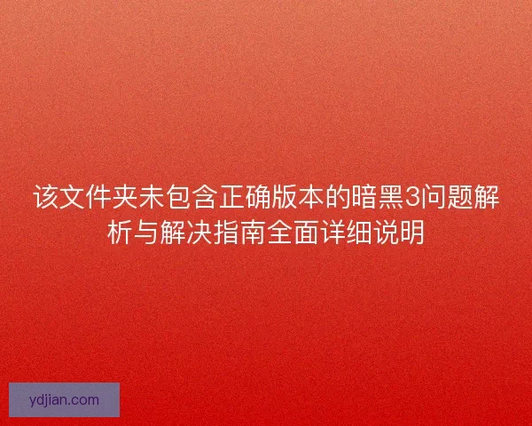 该文件夹未包含正确版本的暗黑3问题解析与解决指南全面详细说明