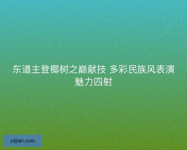 东道主登椰树之巅献技 多彩民族风表演魅力四射