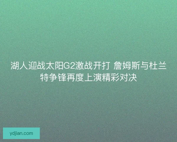 湖人迎战太阳G2激战开打 詹姆斯与杜兰特争锋再度上演精彩对决 湖人迎战太阳G2激战开打 詹姆斯与杜兰特争锋再度上演精彩对决