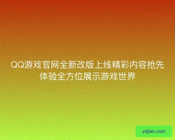 QQ游戏官网全新改版上线精彩内容抢先体验全方位展示游戏世界