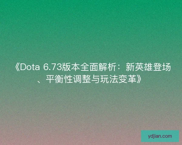 《Dota 6.73版本全面解析:新英雄登场、平衡性调整与玩法变革》 《Dota 6.73版本全面解析:新英雄登场、平衡性调整与玩法变革》