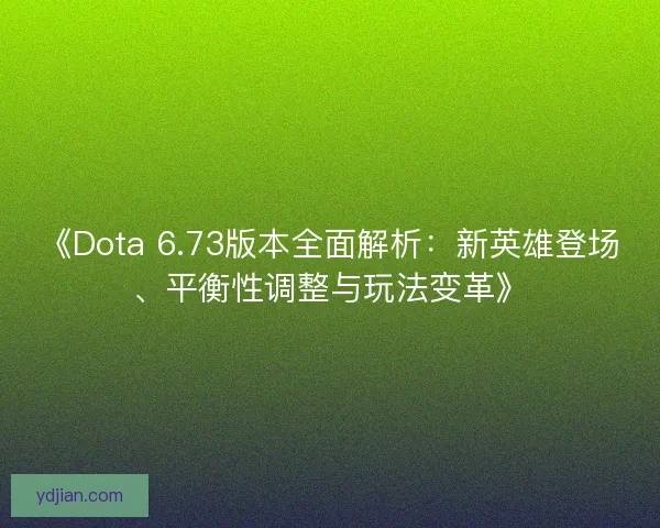 《Dota 6.73版本全面解析:新英雄登场、平衡性调整与玩法变革》 《Dota 6.73版本全面解析:新英雄登场、平衡性调整与玩法变革》
